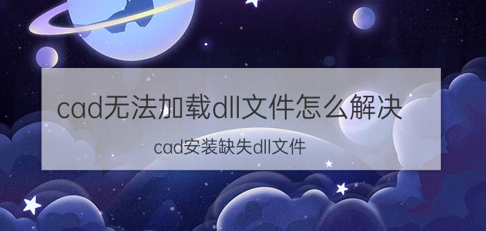 cad无法加载dll文件怎么解决 cad安装缺失dll文件？